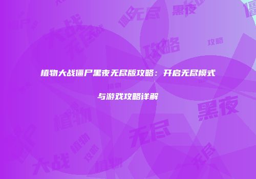 植物大战僵尸黑夜无尽版攻略：开启无尽模式与游戏攻略详解