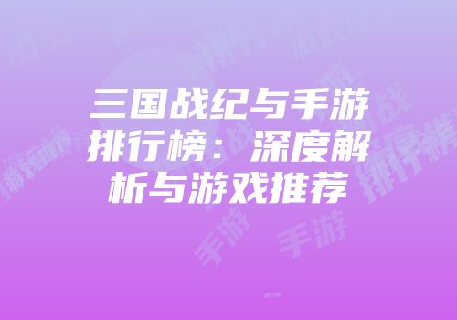 三国战纪与手游排行榜：深度解析与游戏推荐