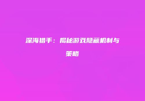 深海猎手：揭秘游戏隐藏机制与策略