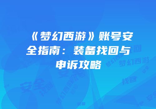 《梦幻西游》账号安全指南：装备找回与申诉攻略