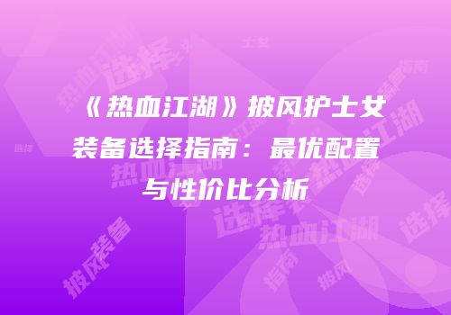 《热血江湖》披风护士女装备选择指南：最优配置与性价比分析