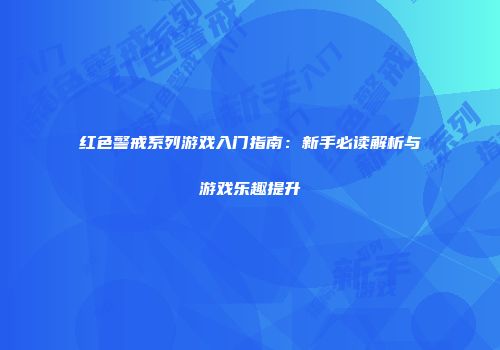 红色警戒系列游戏入门指南：新手必读解析与游戏乐趣提升