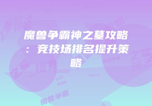魔兽争霸神之墓攻略：竞技场排名提升策略