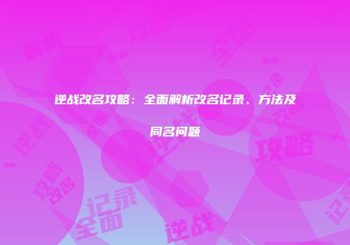 逆战改名攻略：全面解析改名记录、方法及同名问题