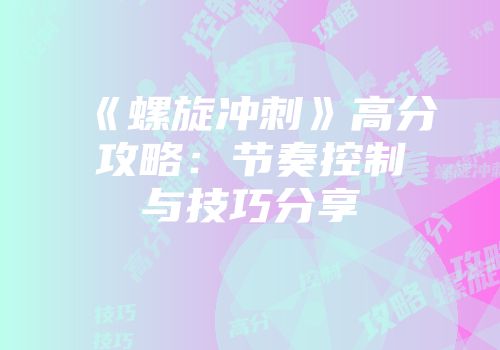 《螺旋冲刺》高分攻略：节奏控制与技巧分享