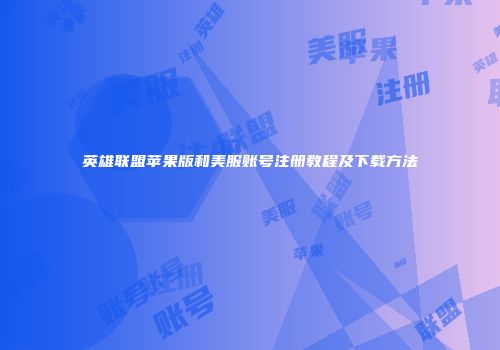 英雄联盟苹果版和美服账号注册教程及下载方法