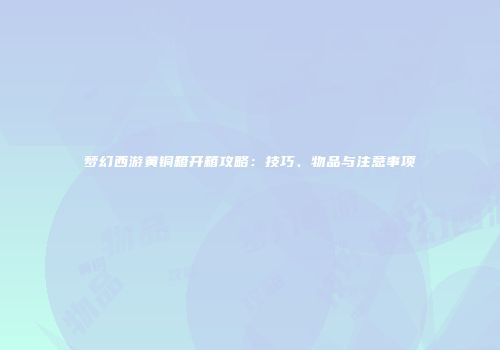 梦幻西游黄铜箱开箱攻略：技巧、物品与注意事项