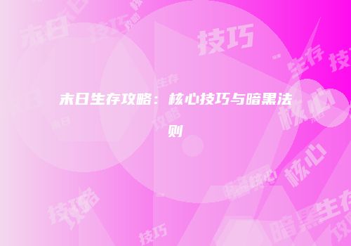 末日生存攻略：核心技巧与暗黑法则