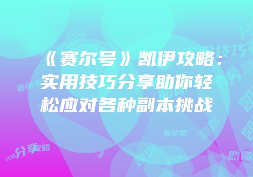 《赛尔号》凯伊攻略：实用技巧分享助你轻松应对各种副本挑战