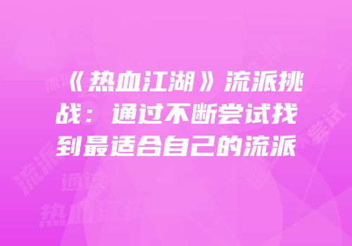 《热血江湖》流派挑战：通过不断尝试找到最适合自己的流派