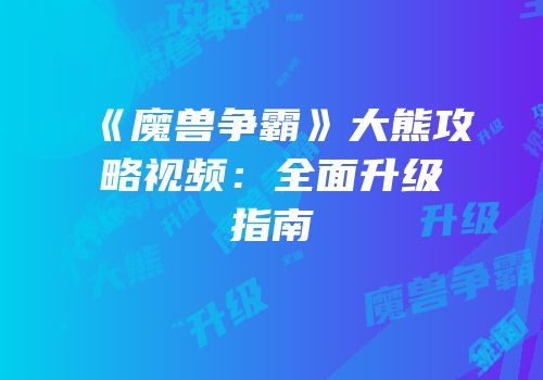 《魔兽争霸》大熊攻略视频：全面升级指南