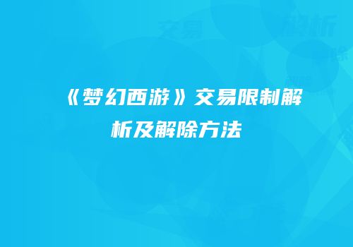 《梦幻西游》交易限制解析及解除方法