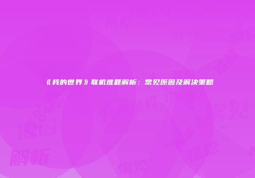 《我的世界》联机难题解析：常见原因及解决策略