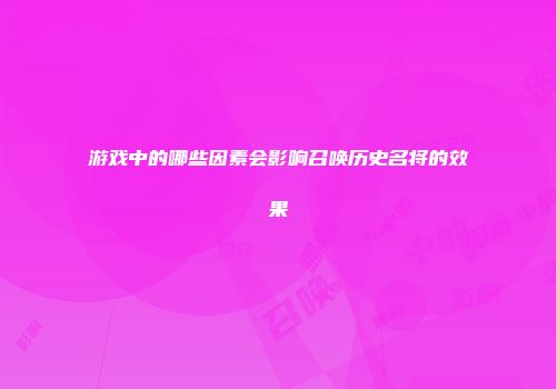 游戏中的哪些因素会影响召唤历史名将的效果