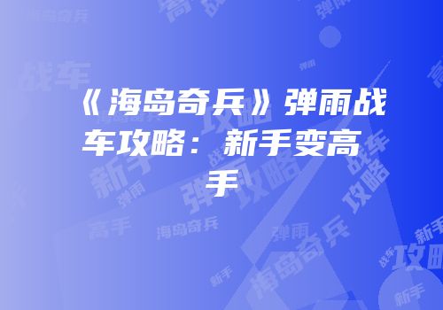 《海岛奇兵》弹雨战车攻略：新手变高手