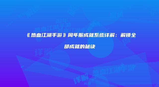 《热血江湖手游》周年服成就系统详解:解锁全部成就的秘诀