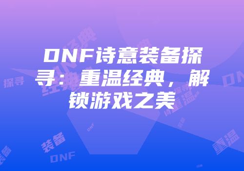DNF诗意装备探寻：重温经典，解锁游戏之美