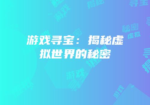 游戏寻宝：揭秘虚拟世界的秘密