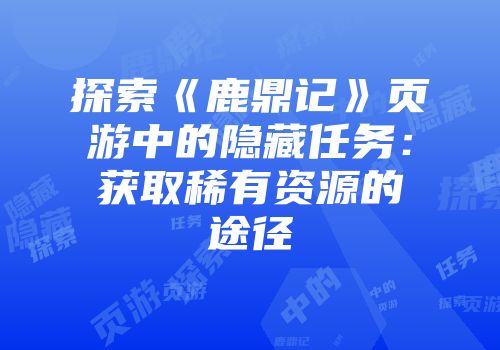 探索《鹿鼎记》页游中的隐藏任务：获取稀有资源的途径