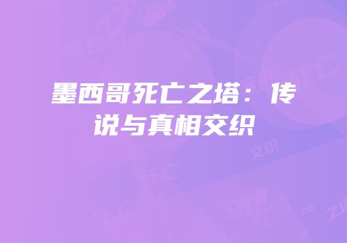 墨西哥死亡之塔：传说与真相交织