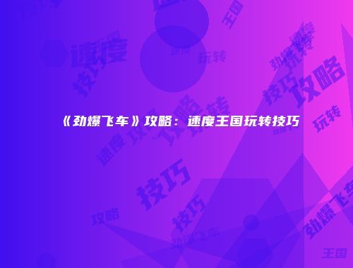 《劲爆飞车》攻略：速度王国玩转技巧