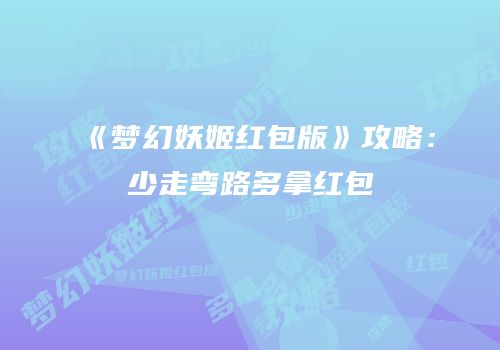 《梦幻妖姬红包版》攻略：少走弯路多拿红包