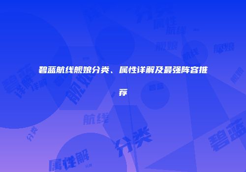 碧蓝航线舰娘分类、属性详解及最强阵容推荐