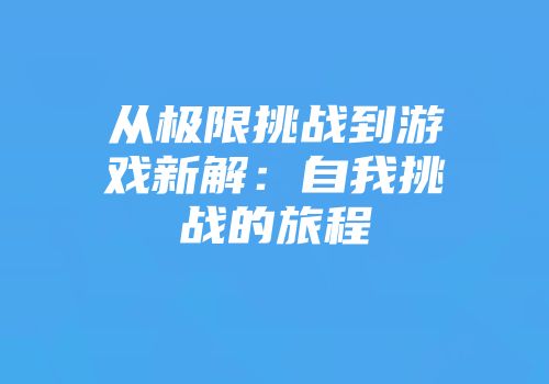 从极限挑战到游戏新解：自我挑战的旅程
