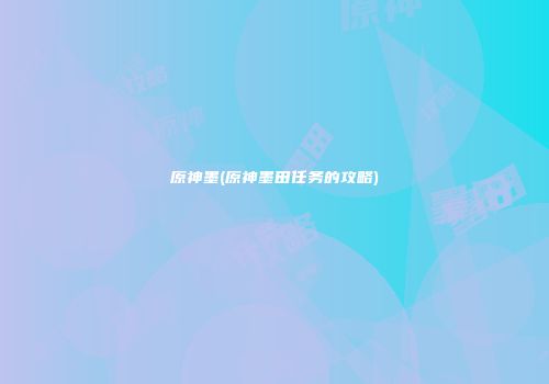 原神墨(原神墨田任务的攻略)