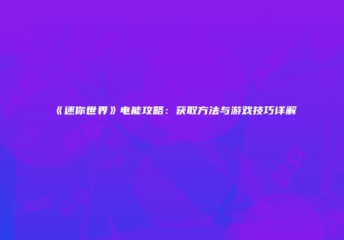 《迷你世界》电能攻略：获取方法与游戏技巧详解