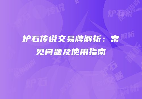 炉石传说交易牌解析：常见问题及使用指南