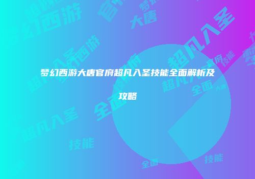 梦幻西游大唐官府超凡入圣技能全面解析及攻略