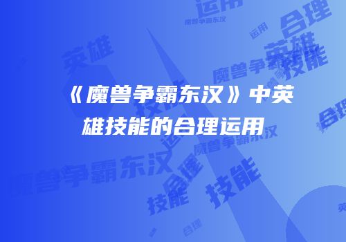 《魔兽争霸东汉》中英雄技能的合理运用