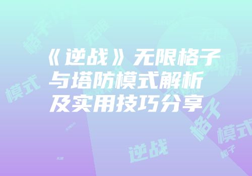 《逆战》无限格子与塔防模式解析及实用技巧分享