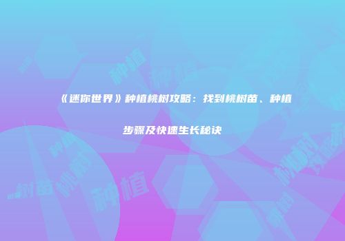 《迷你世界》种植桃树攻略：找到桃树苗、种植步骤及快速生长秘诀