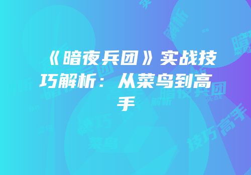 《暗夜兵团》实战技巧解析：从菜鸟到高手