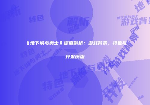 《地下城与勇士》深度解析：游戏背景、特色与开发历程