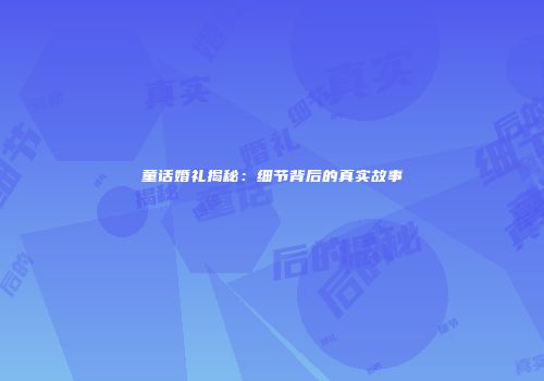 童话婚礼揭秘：细节背后的真实故事