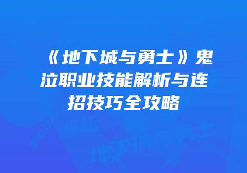 《地下城与勇士》鬼泣职业技能解析与连招技巧全攻略