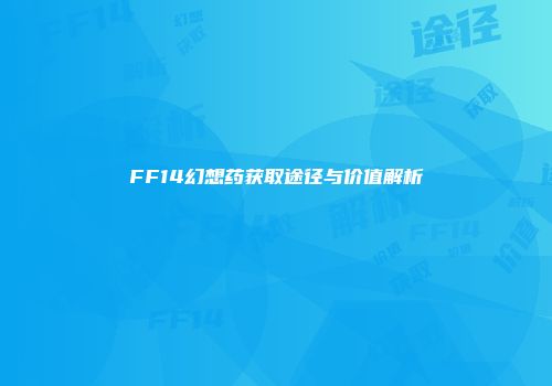 FF14幻想药获取途径与价值解析