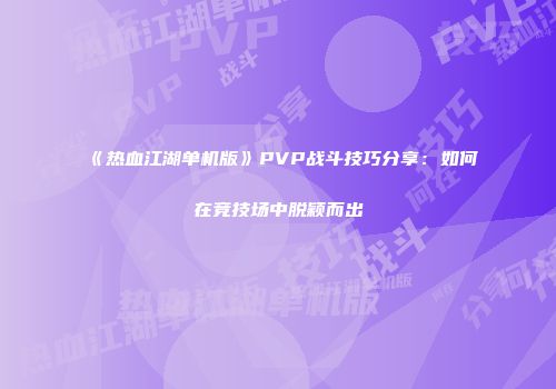 《热血江湖单机版》PVP战斗技巧分享：如何在竞技场中脱颖而出