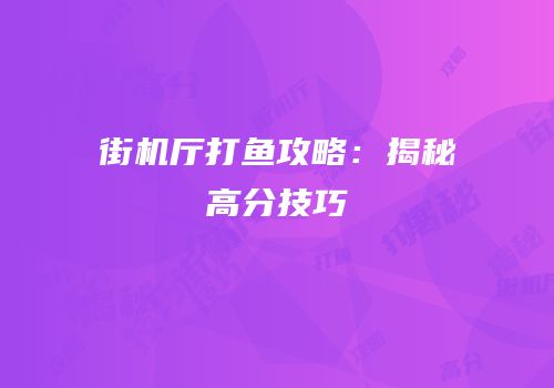 街机厅打鱼攻略：揭秘高分技巧