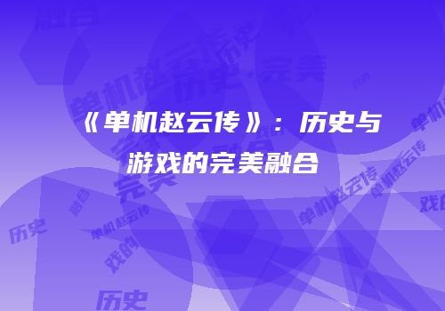 《单机赵云传》：历史与游戏的完美融合