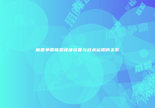 魔兽争霸联盟难度设置与战术运用的关系