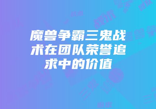 魔兽争霸三鬼战术在团队荣誉追求中的价值