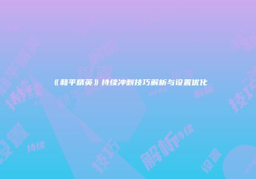 《和平精英》持续冲刺技巧解析与设置优化