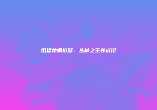 迅猛龙模拟器：丛林之王养成记