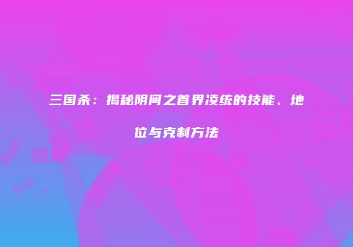 三国杀：揭秘阴间之首界凌统的技能、地位与克制方法