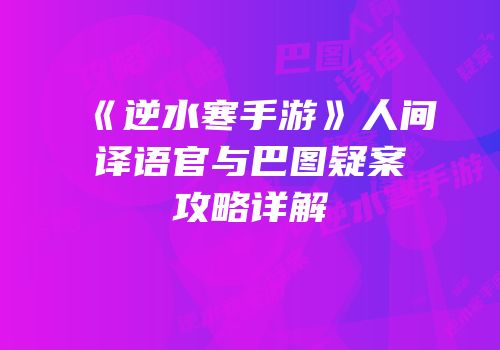 《逆水寒手游》人间译语官与巴图疑案攻略详解