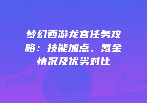 梦幻西游龙宫任务攻略：技能加点、氪金情况及优劣对比